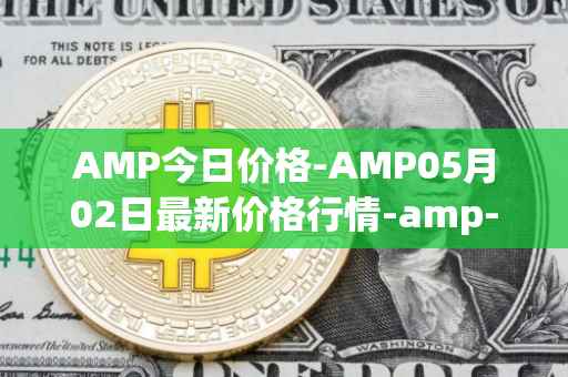 AMP今日价格-AMP05月02日最新价格行情-amp-token最新走势消息
