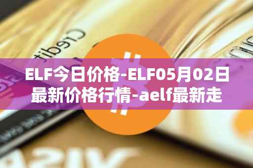 ELF今日价格-ELF05月02日最新价格行情-aelf最新走势消息