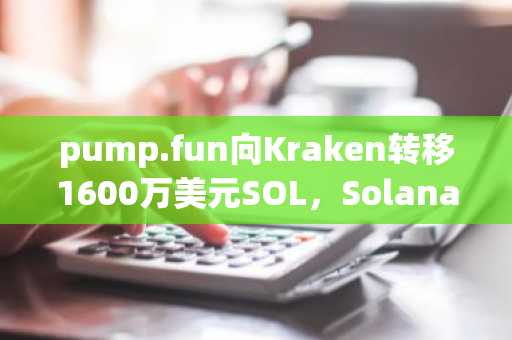 pump.fun向Kraken转移1600万美元SOL，Solana模因币生态再现活跃迹象