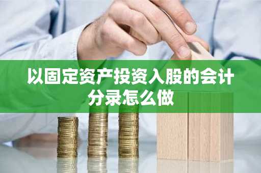 以固定资产投资入股的会计分录怎么做