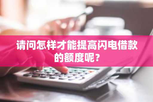请问怎样才能提高闪电借款的额度呢？