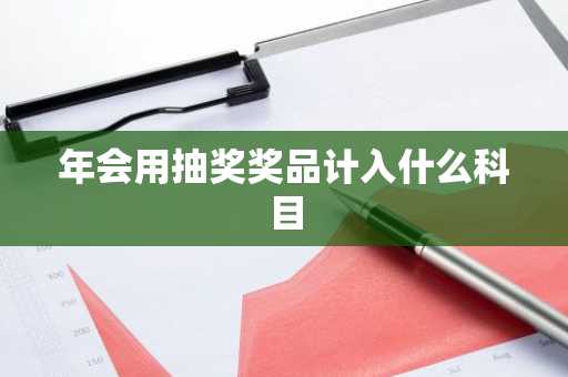 年会用抽奖奖品计入什么科目