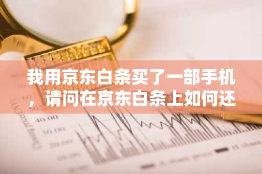 我用京东白条买了一部手机，请问在京东白条上如何还款？