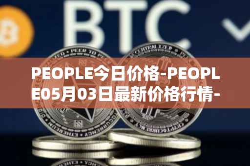 PEOPLE今日价格-PEOPLE05月03日最新价格行情-constitutiondao最新走势消息