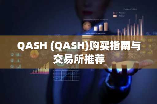 QASH (QASH)购买指南与交易所推荐