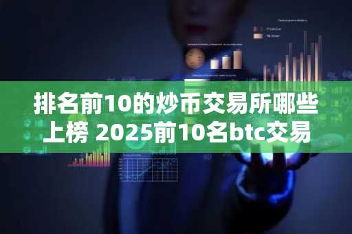 排名前10的炒币交易所哪些上榜 2025前10名btc交易所