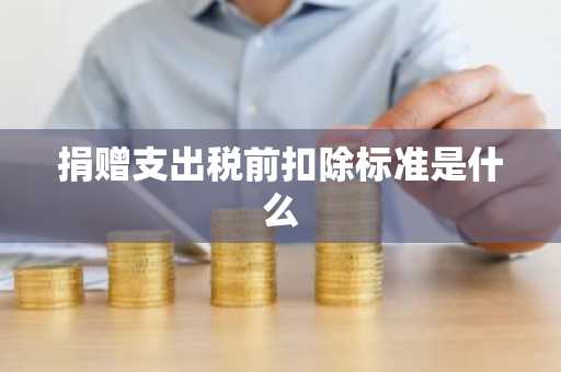 捐赠支出税前扣除标准是什么