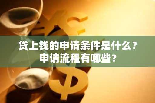 贷上钱的申请条件是什么？申请流程有哪些？
