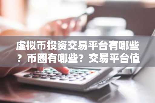 虚拟币投资交易平台有哪些？币圈有哪些？交易平台值得推荐