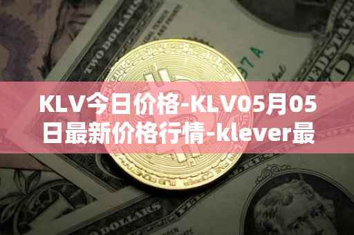 KLV今日价格-KLV05月05日最新价格行情-klever最新走势消息
