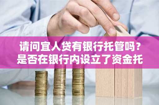 请问宜人贷有银行托管吗？是否在银行内设立了资金托管的账户？