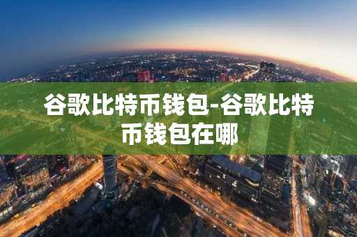 谷歌比特币钱包-谷歌比特币钱包在哪