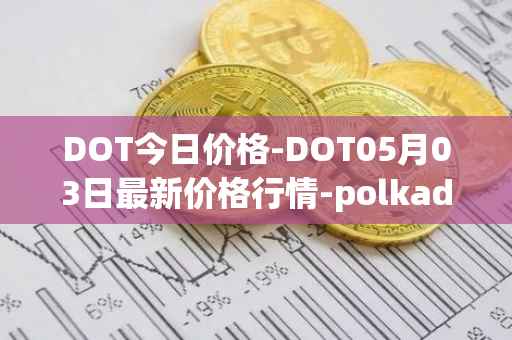 DOT今日价格-DOT05月03日最新价格行情-polkadot-new最新走势消息