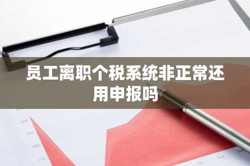 员工离职个税系统非正常还用申报吗