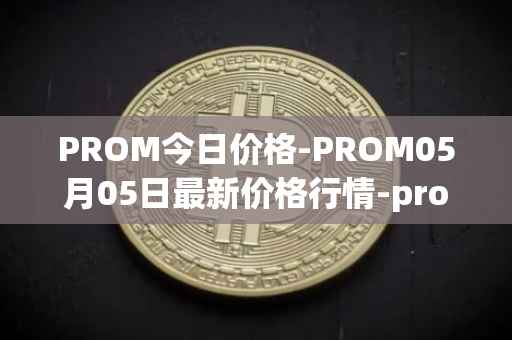 PROM今日价格-PROM05月05日最新价格行情-prometeus最新走势消息