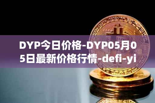 DYP今日价格-DYP05月05日最新价格行情-defi-yield-protocol最新走势消息