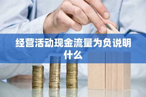经营活动现金流量为负说明什么