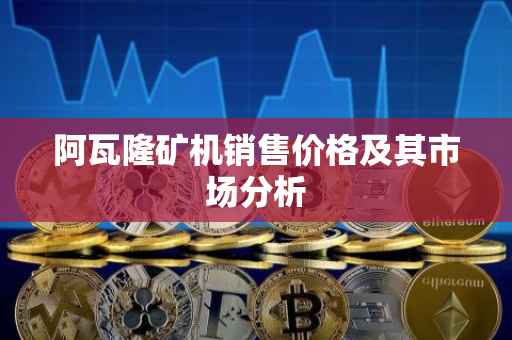 阿瓦隆矿机销售价格及其市场分析
