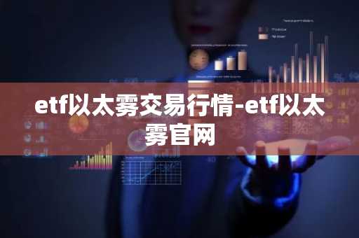etf以太雾交易行情-etf以太雾官网