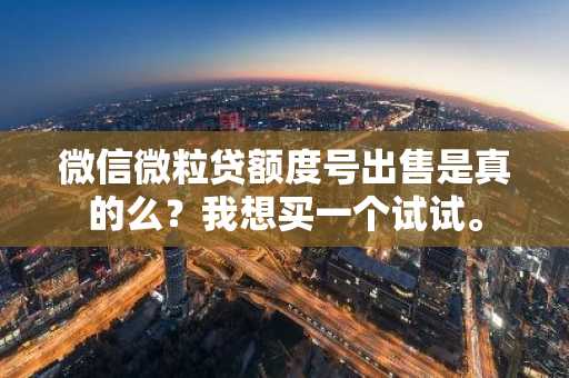微信微粒贷额度号出售是真的么？我想买一个试试。