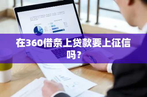 在360借条上贷款要上征信吗？