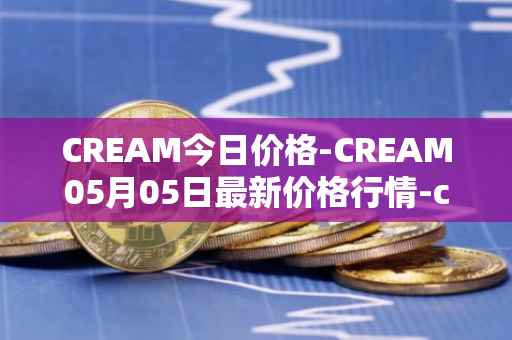 CREAM今日价格-CREAM05月05日最新价格行情-cream-2最新走势消息