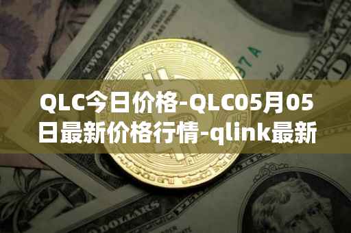 QLC今日价格-QLC05月05日最新价格行情-qlink最新走势消息