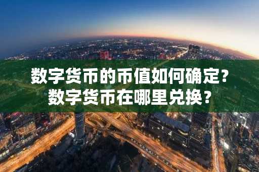 数字货币的币值如何确定？数字货币在哪里兑换？