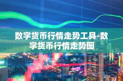 数字货币行情走势工具-数字货币行情走势图