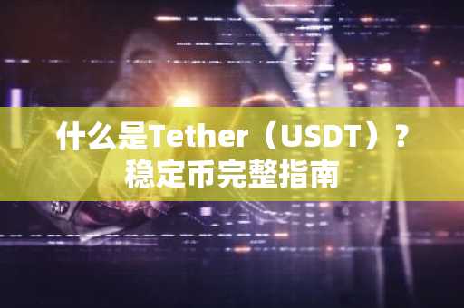 什么是Tether（USDT）？稳定币完整指南