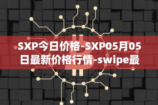 SXP今日价格-SXP05月05日最新价格行情-swipe最新走势消息