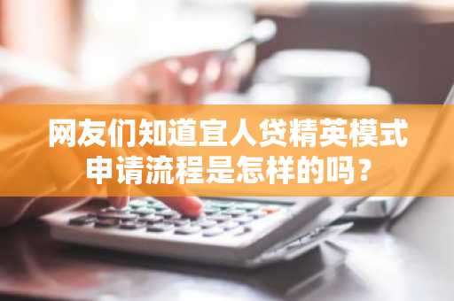网友们知道宜人贷精英模式申请流程是怎样的吗？