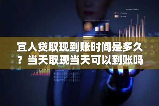 宜人贷取现到账时间是多久？当天取现当天可以到账吗？