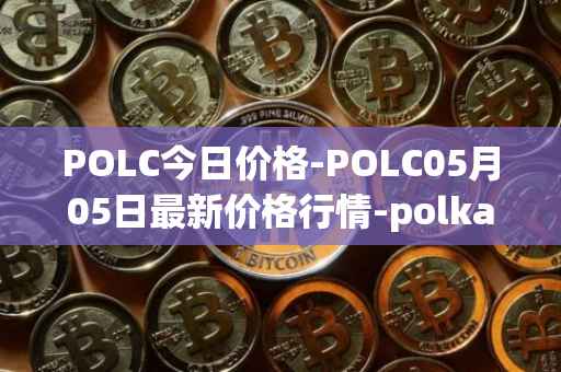 POLC今日价格-POLC05月05日最新价格行情-polka-city最新走势消息