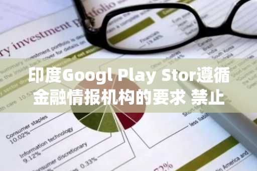 印度Googl Play Stor遵循金融情报机构的要求 禁止Binanc和OK的应用程序