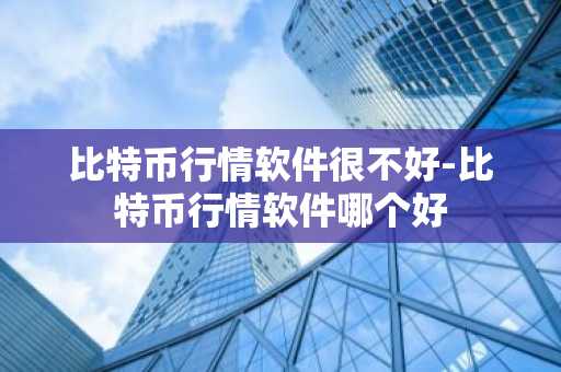 比特币行情软件很不好-比特币行情软件哪个好
