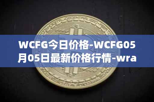 WCFG今日价格-WCFG05月05日最新价格行情-wrapped-centrifuge最新走势消息