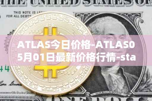 ATLAS今日价格-ATLAS05月01日最新价格行情-star-atlas最新走势消息