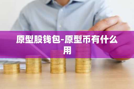 原型股钱包-原型币有什么用