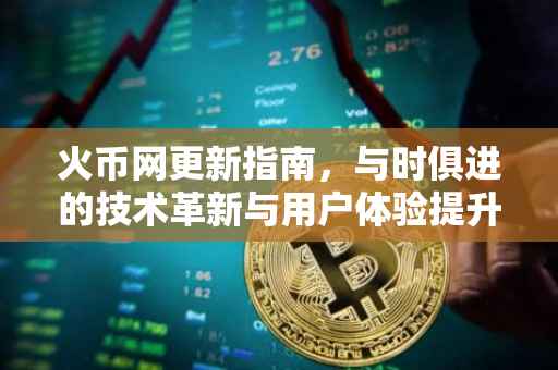 火币网更新指南，与时俱进的技术革新与用户体验提升