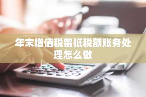 年末增值税留抵税额账务处理怎么做