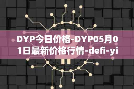 DYP今日价格-DYP05月01日最新价格行情-defi-yield-protocol最新走势消息