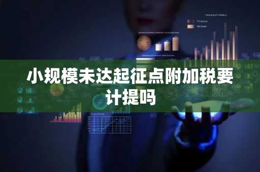 小规模未达起征点附加税要计提吗