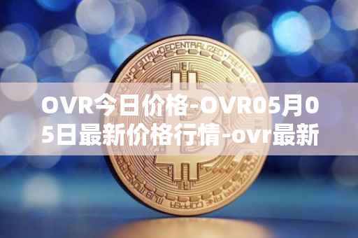 OVR今日价格-OVR05月05日最新价格行情-ovr最新走势消息