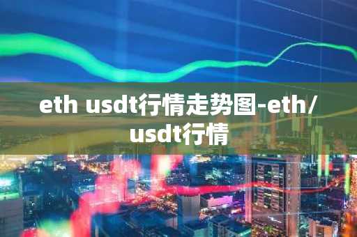 eth usdt行情走势图-eth/usdt行情