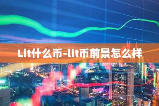 Lit什么币-lit币前景怎么样