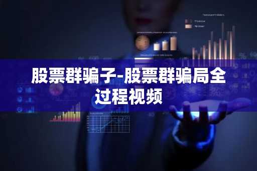 股票群骗子-股票群骗局全过程视频