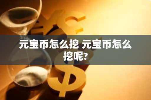 元宝币怎么挖 元宝币怎么挖呢?