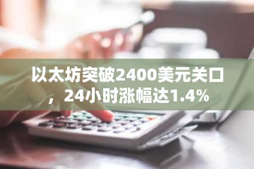以太坊突破2400美元关口，24小时涨幅达1.4%