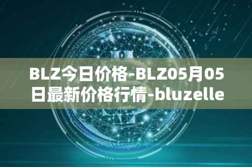 BLZ今日价格-BLZ05月05日最新价格行情-bluzelle最新走势消息